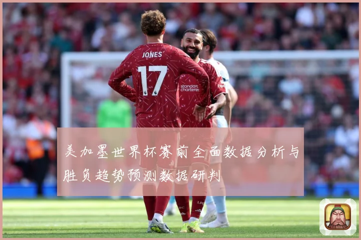 美加墨世界杯赛前全面数据分析与胜负趋势预测数据研判