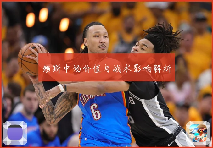 赖斯中场价值与战术影响解析