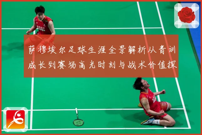 萨穆埃尔足球生涯全景解析从青训成长到赛场高光时刻与战术价值探究