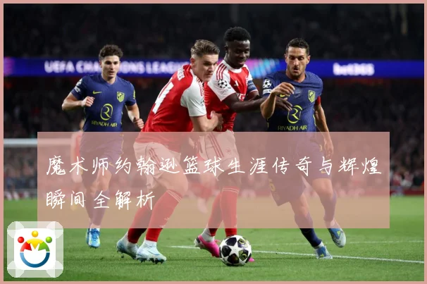 魔术师约翰逊篮球生涯传奇与辉煌瞬间全解析