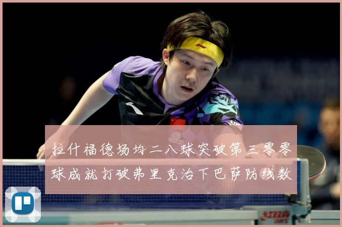 拉什福德场均二八球突破第三零零球成就打破弗里克治下巴萨防线数据研判