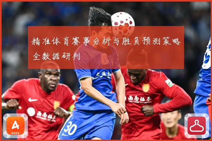 精准体育赛事分析与胜负预测策略全数据研判
