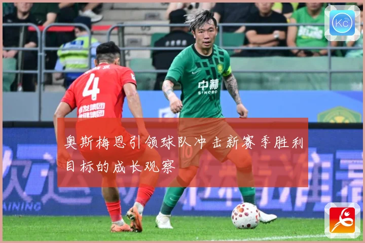 奥斯梅恩引领球队冲击新赛季胜利目标的成长观察