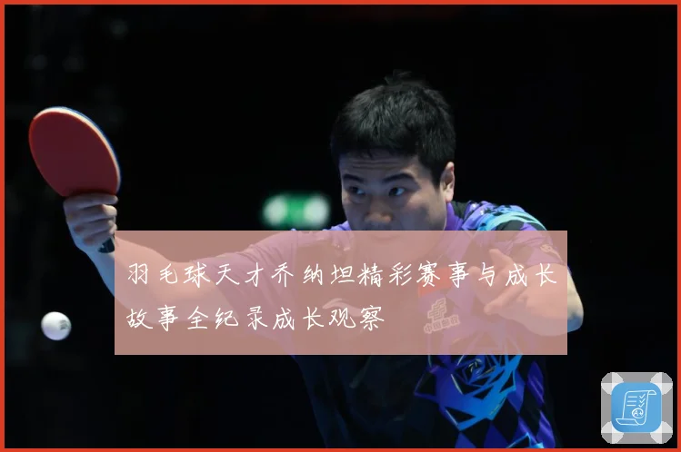 羽毛球天才乔纳坦精彩赛事与成长故事全纪录成长观察