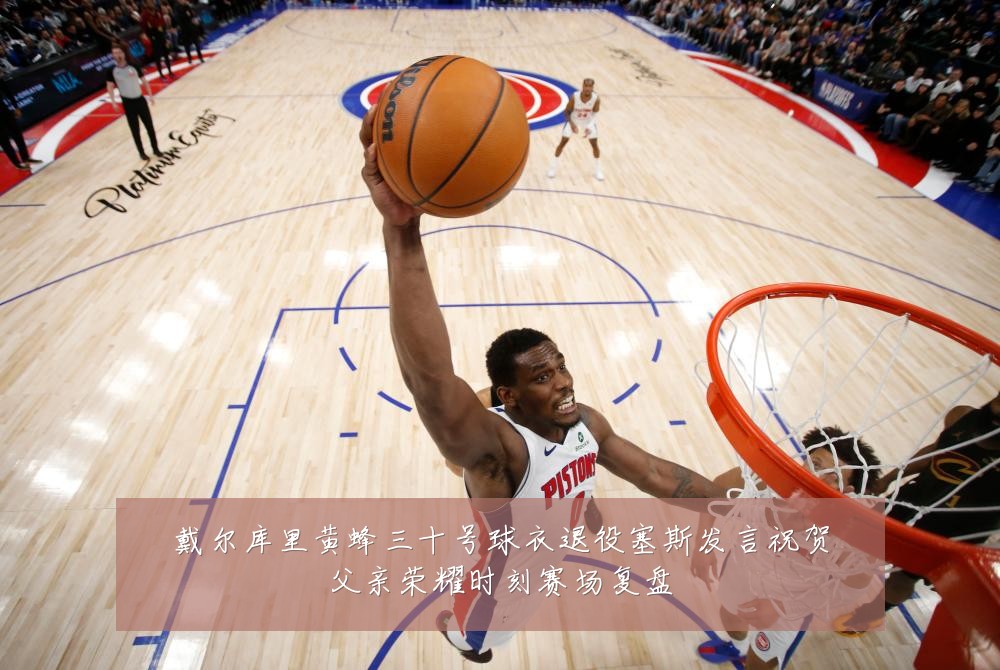 戴尔库里黄蜂三十号球衣退役塞斯发言祝贺父亲荣耀时刻赛场复盘