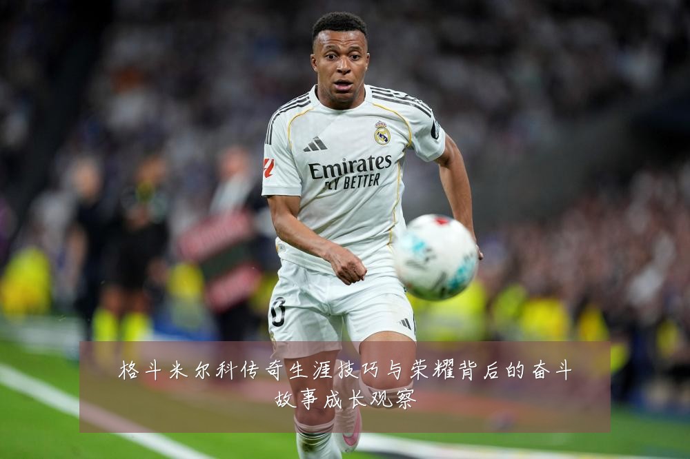 格斗米尔科传奇生涯技巧与荣耀背后的奋斗故事成长观察