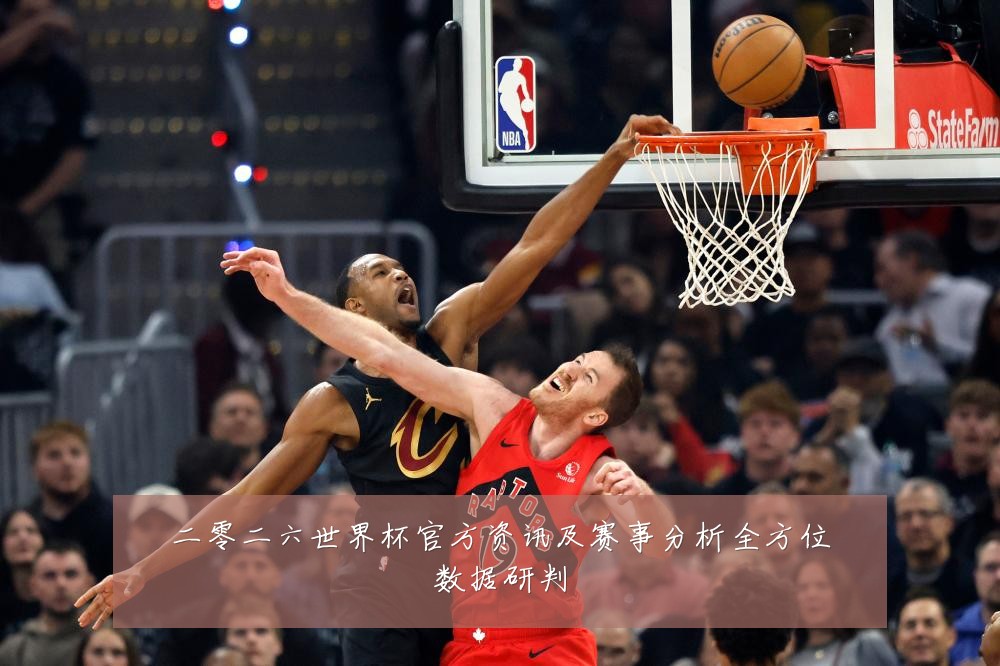 二零二六世界杯官方资讯及赛事分析全方位数据研判