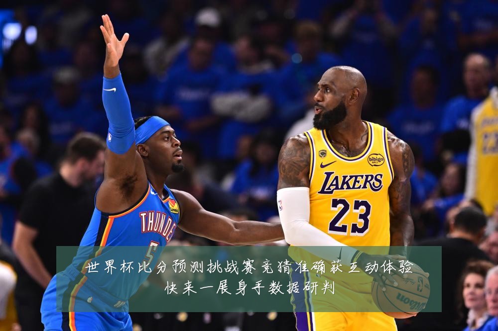 世界杯比分预测挑战赛竞猜准确获互动体验快来一展身手数据研判