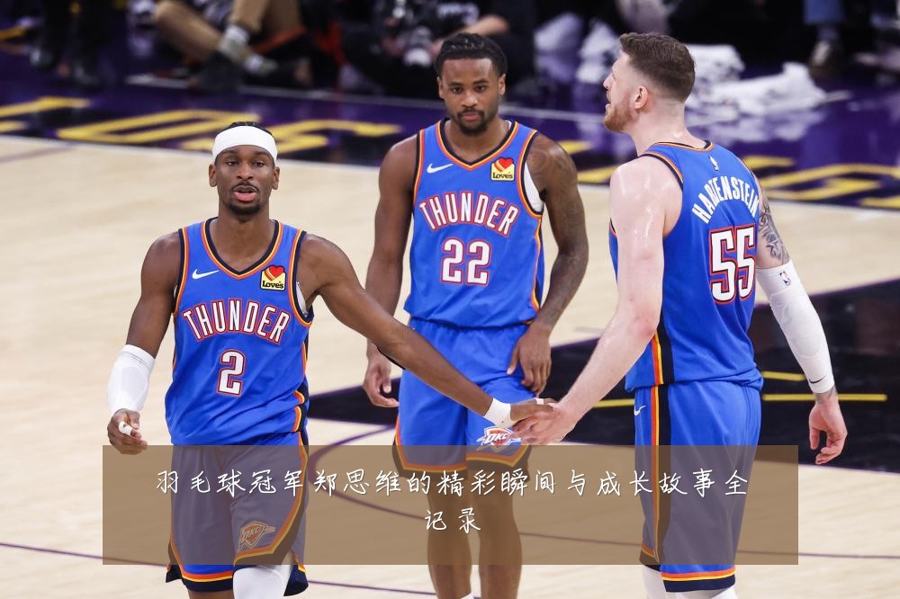 羽毛球冠军郑思维的精彩瞬间与成长故事全记录