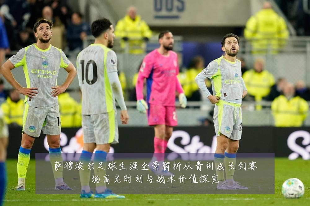 萨穆埃尔足球生涯全景解析从青训成长到赛场高光时刻与战术价值探究