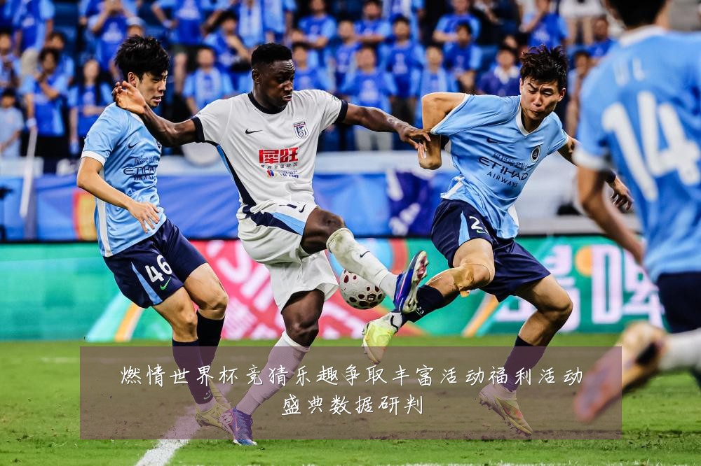 燃情世界杯竞猜乐趣争取丰富活动福利活动盛典数据研判