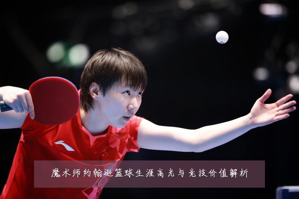 魔术师约翰逊篮球生涯高光与竞技价值解析