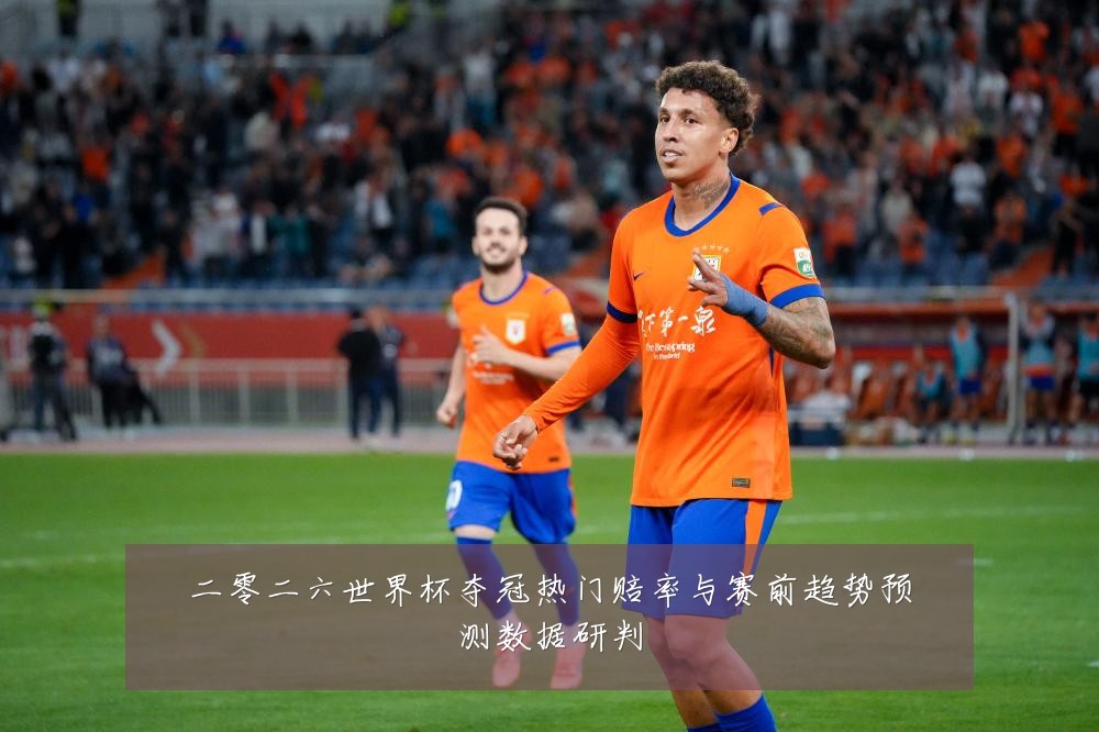 二零二六世界杯夺冠热门赔率与赛前趋势预测数据研判