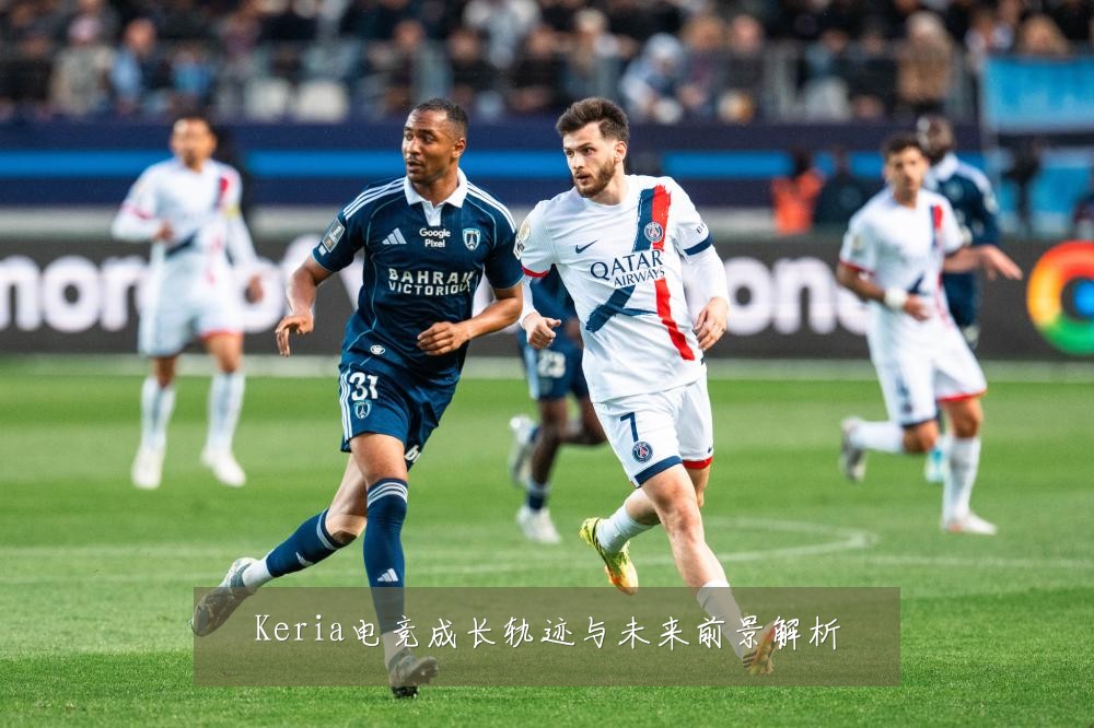Keria电竞成长轨迹与未来前景解析